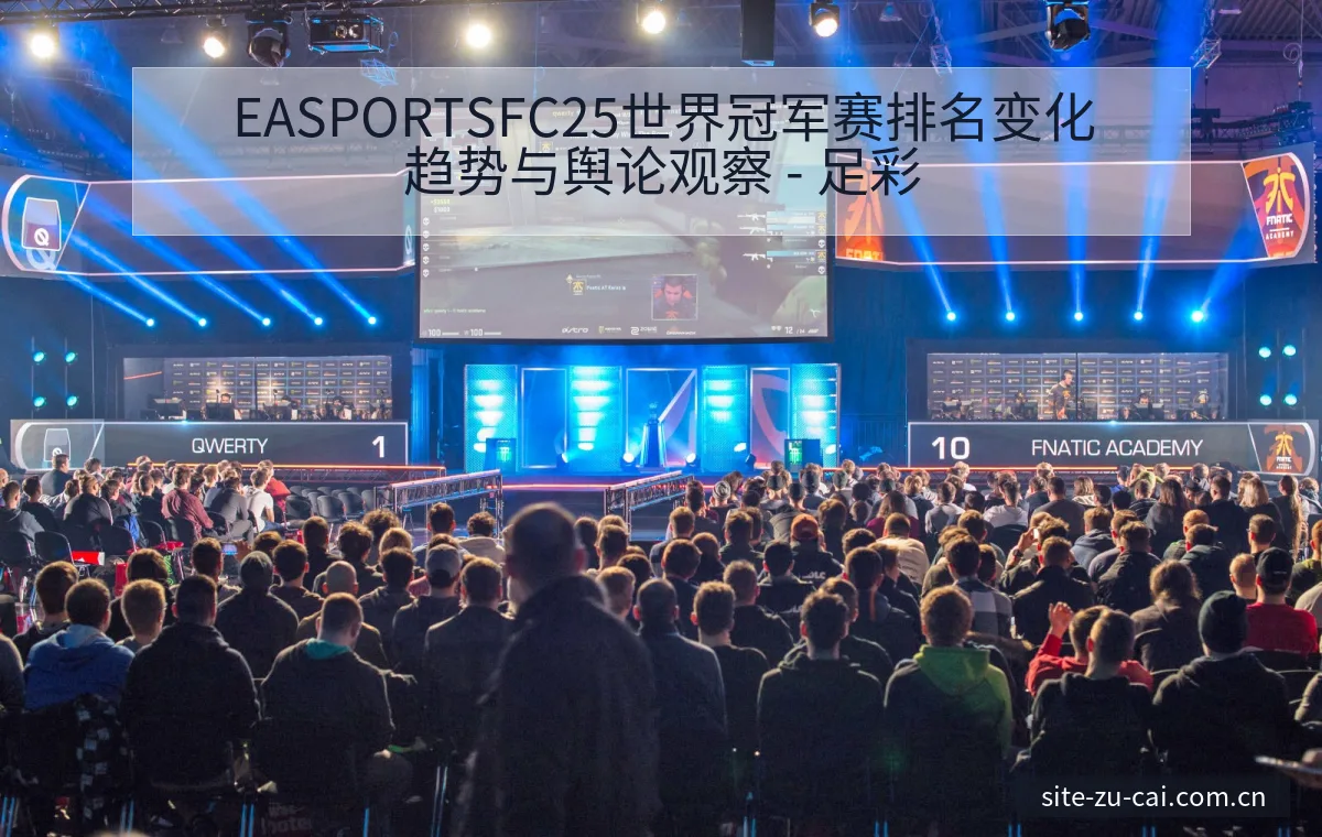 EASPORTSFC25世界冠军赛排名变化趋势与舆论观察 - 足彩