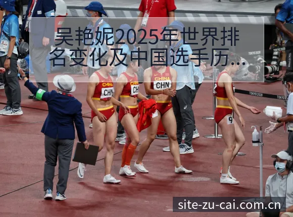 吴艳妮2025年世界排名变化及中国选手历史新高的项目格局 - 足彩